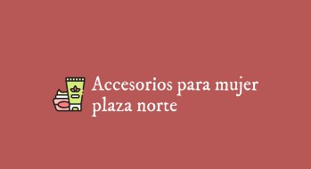 ACCESORIOS PARA MUJER PLAZA NORTE